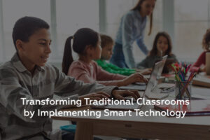 Transform Traditional Classrooms by Implementing Smart Education Technology