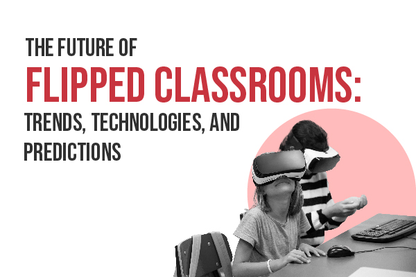 The Future of Flipped Classrooms: Trends, Technologies