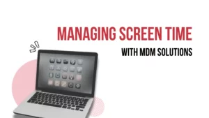 Screen Time in Schools: How MDM Helps Schools Manage Devices